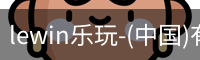 lewin乐玩-(中国)有限公司官方网站